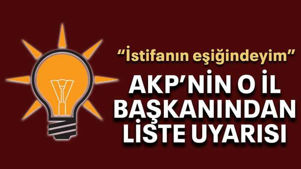 AKP’nin o il başkanından liste uyarısı